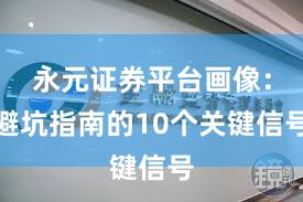 永元证券平台画像：避坑指南的10个关键信号