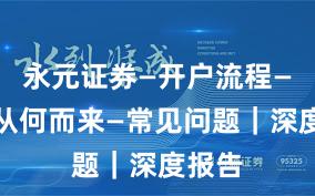 永元证券—开户流程—合规从何而来—常见问题｜深度报告