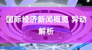 国际经济新闻概览 异动解析