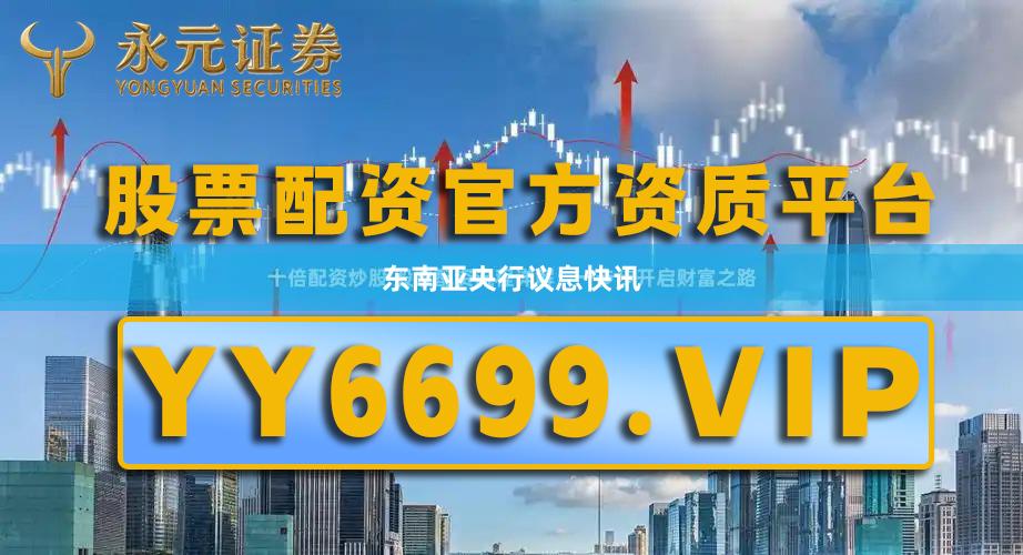 东南亚央行议息快讯