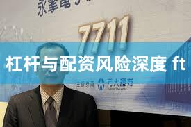 杠杆与配资风险深度 ft