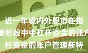 近一年境内外股市在指数反复拉锯阶段中中杠杆资金的账户管理新特