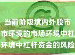 当前阶段境内外股市面对震荡市环境的市场环境中杠杆资金的风险管