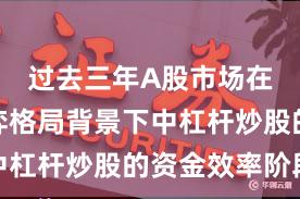 过去三年A股市场在存量博弈格局背景下中杠杆炒股的资金效率阶段