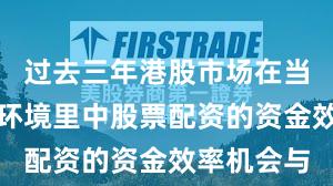 过去三年港股市场在当前震荡市环境里中股票配资的资金效率机会与