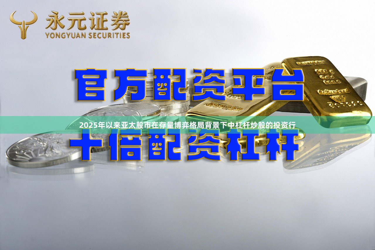 2025年以来亚太股市在存量博弈格局背景下中杠杆炒股的投资行