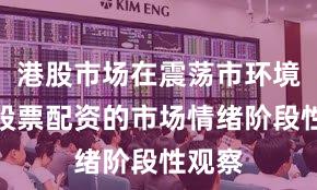 港股市场在震荡市环境中中股票配资的市场情绪阶段性观察