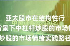 亚太股市在结构性行情阶段背景下中杠杆炒股的市场情绪实践路径