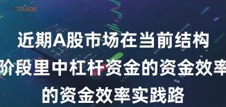 近期A股市场在当前结构性行情阶段里中杠杆资金的资金效率实践路