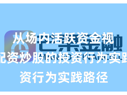 从场内活跃资金视角看配资炒股的投资行为实践路径