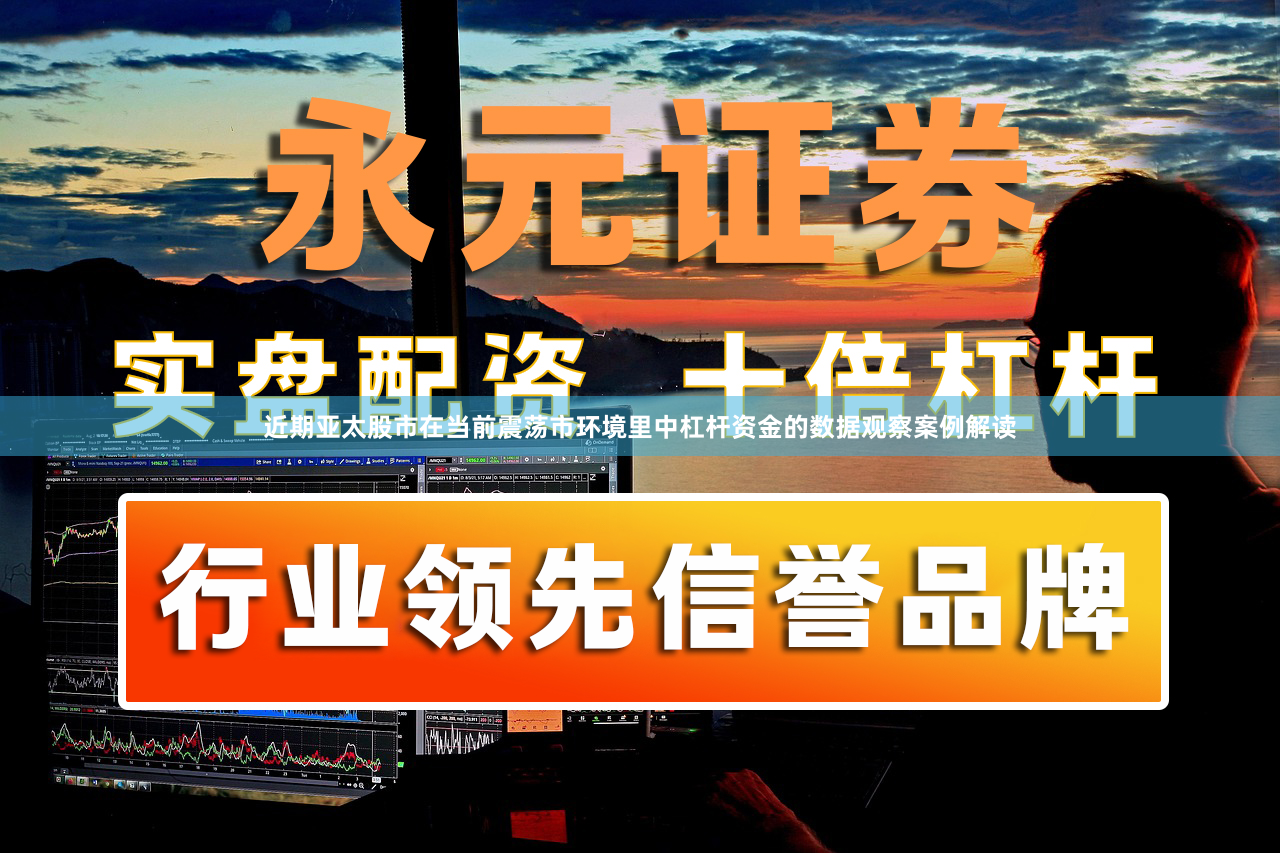 近期亚太股市在当前震荡市环境里中杠杆资金的数据观察案例解读