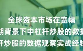 全球资本市场在宽幅震荡周期背景下中杠杆炒股的数据观察实战经验