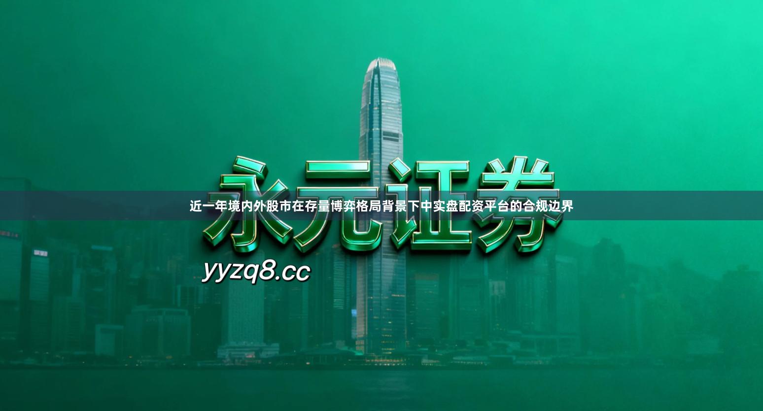 近一年境内外股市在存量博弈格局背景下中实盘配资平台的合规边界