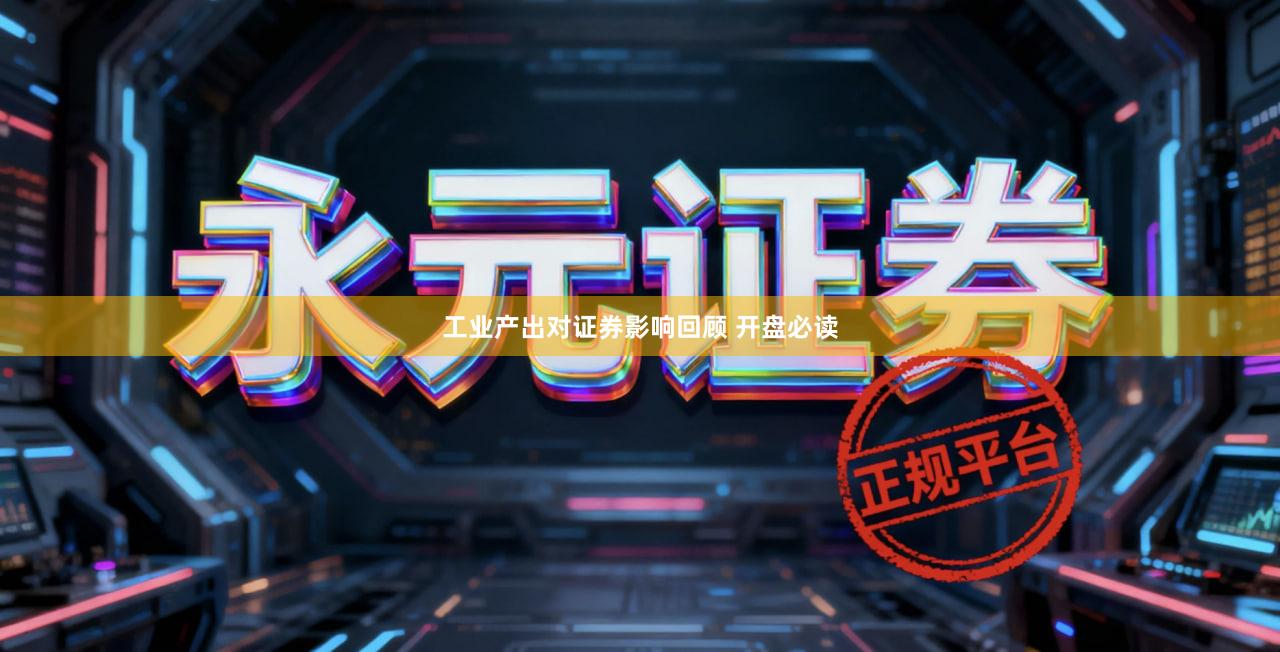 工业产出对证券影响回顾 开盘必读