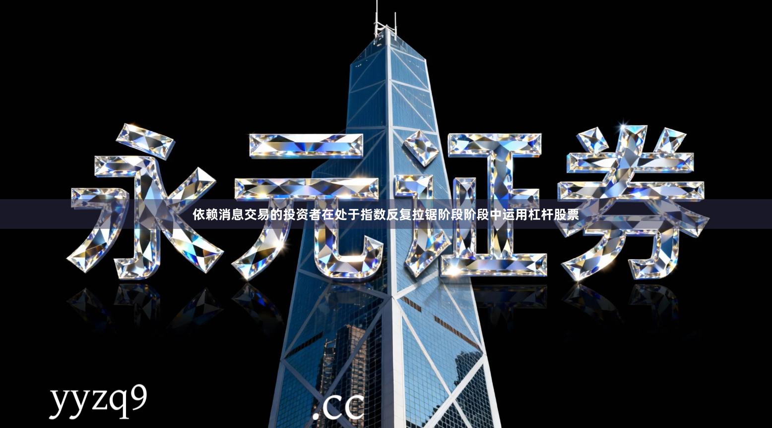 依赖消息交易的投资者在处于指数反复拉锯阶段阶段中运用杠杆股票