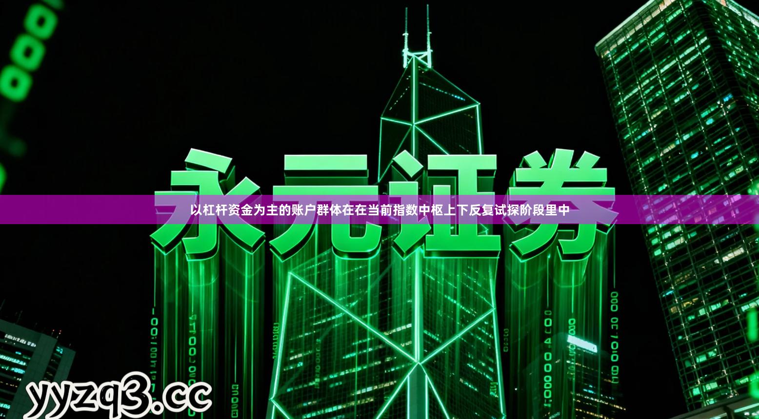 以杠杆资金为主的账户群体在在当前指数中枢上下反复试探阶段里中