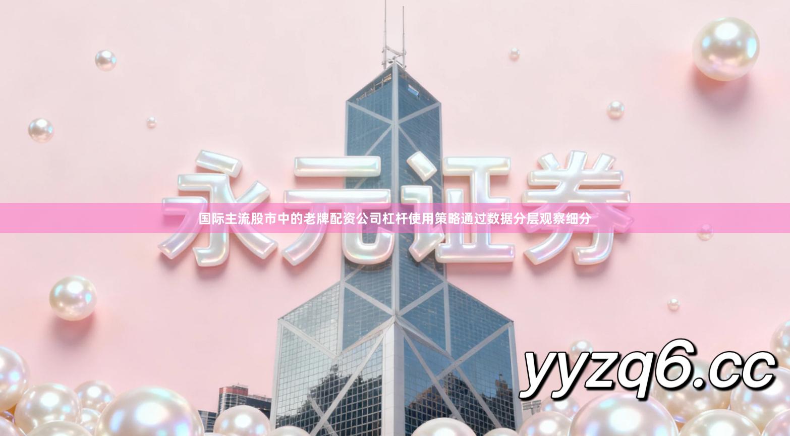 国际主流股市中的老牌配资公司杠杆使用策略通过数据分层观察细分