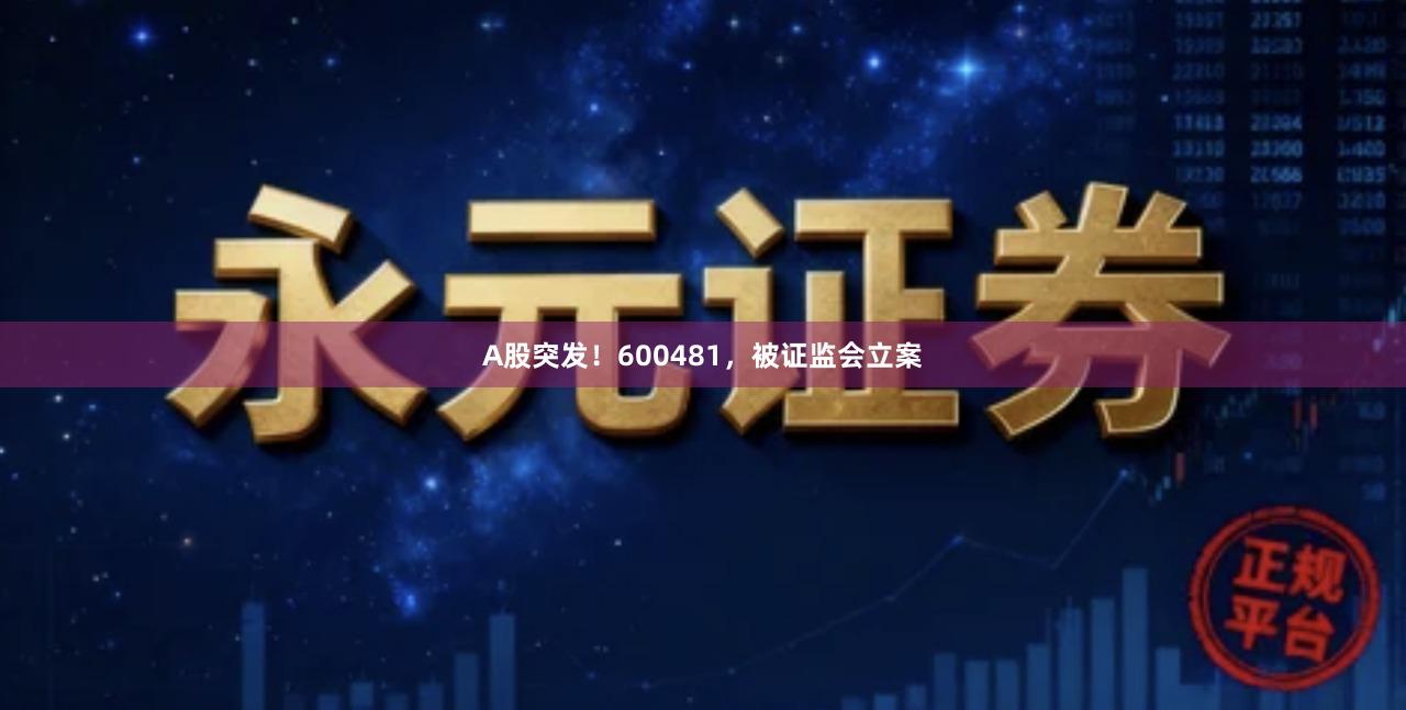 A股突发！600481，被证监会立案
