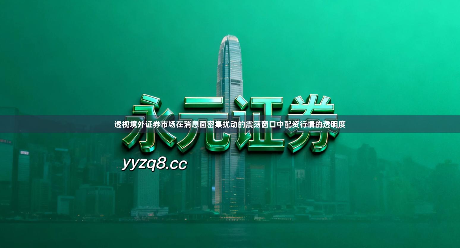 透视境外证券市场在消息面密集扰动的震荡窗口中配资行情的透明度